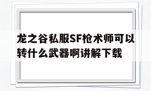 龙之谷私服SF枪术师可以转什么武器啊讲解下载的简单介绍