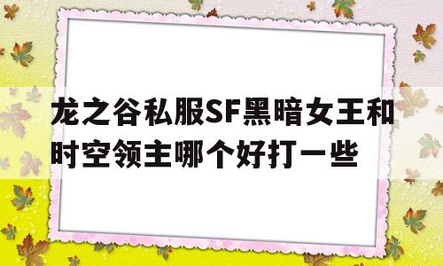 龙之谷私服SF黑暗女王和时空领主哪个好打一些的简单介绍