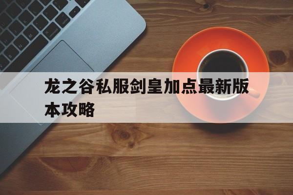 包含龙之谷私服剑皇加点最新版本攻略的词条