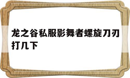 关于龙之谷私服影舞者螺旋刀刃打几下的信息