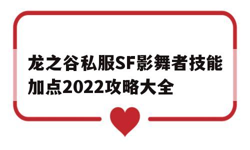 龙之谷私服SF影舞者技能加点2022攻略大全的简单介绍