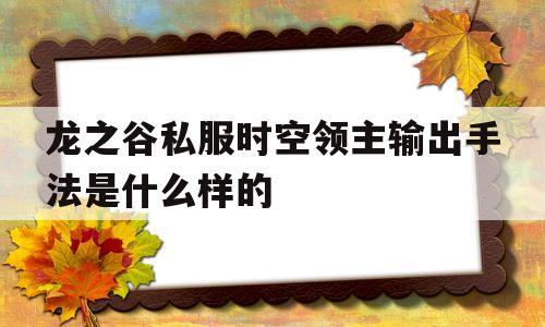 龙之谷私服时空领主输出手法是什么样的的简单介绍