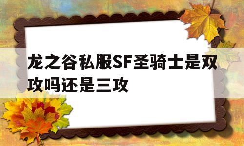 包含龙之谷私服SF圣骑士是双攻吗还是三攻的词条