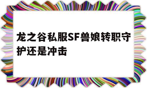 关于龙之谷私服SF兽娘转职守护还是冲击的信息