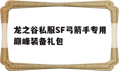 关于龙之谷私服SF弓箭手专用巅峰装备礼包的信息