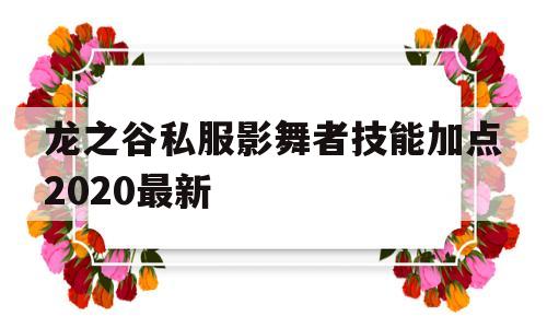 龙之谷私服影舞者技能加点2020最新的简单介绍