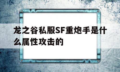 包含龙之谷私服SF重炮手是什么属性攻击的的词条