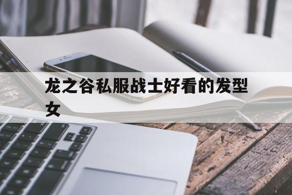 关于龙之谷私服战士好看的发型女的信息