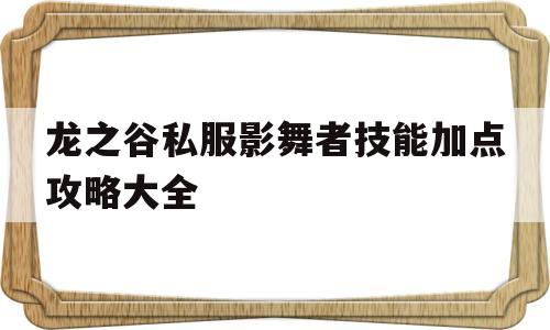 包含龙之谷私服影舞者技能加点攻略大全的词条