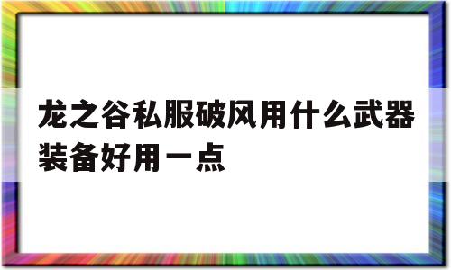 龙之谷私服破风用什么武器装备好用一点的简单介绍