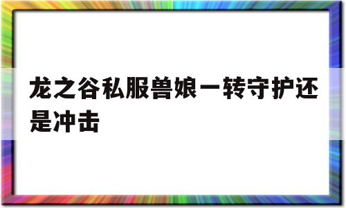 包含龙之谷私服兽娘一转守护还是冲击的词条