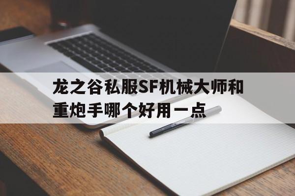 龙之谷私服SF机械大师和重炮手哪个好用一点的简单介绍