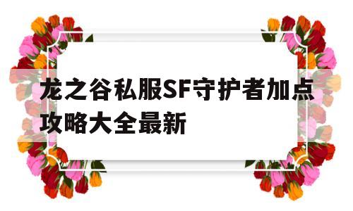 龙之谷私服SF守护者加点攻略大全最新的简单介绍