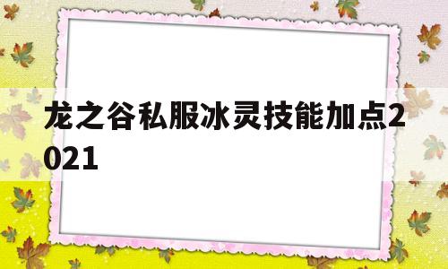 龙之谷私服冰灵技能加点2021的简单介绍