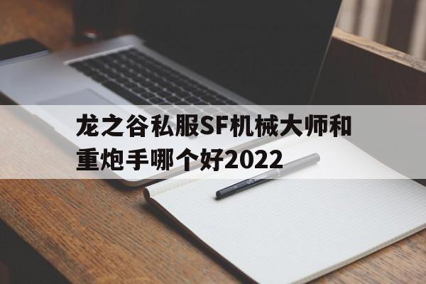 关于龙之谷私服SF机械大师和重炮手哪个好2022的信息