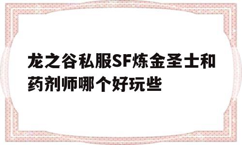 关于龙之谷私服SF炼金圣士和药剂师哪个好玩些的信息