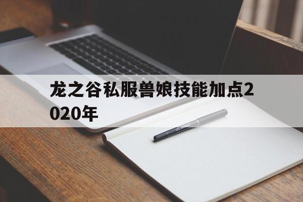 龙之谷私服兽娘技能加点2020年的简单介绍