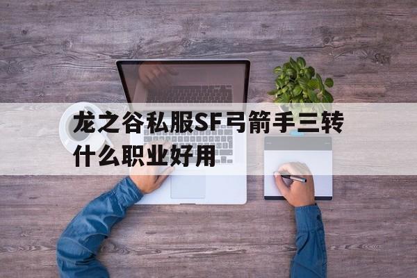 包含龙之谷私服SF弓箭手三转什么职业好用的词条