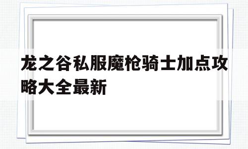 关于龙之谷私服魔枪骑士加点攻略大全最新的信息