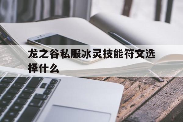 关于龙之谷私服冰灵技能符文选择什么的信息