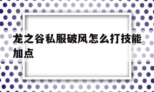 龙之谷私服破风怎么打技能加点的简单介绍