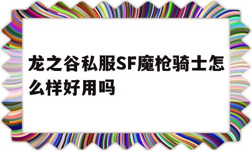 龙之谷私服SF魔枪骑士怎么样好用吗的简单介绍