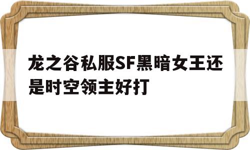 包含龙之谷私服SF黑暗女王还是时空领主好打的词条