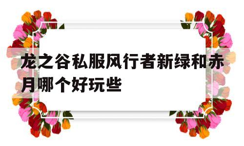 龙之谷私服风行者新绿和赤月哪个好玩些的简单介绍