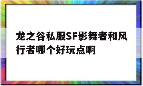 关于龙之谷私服SF影舞者和风行者哪个好玩点啊的信息