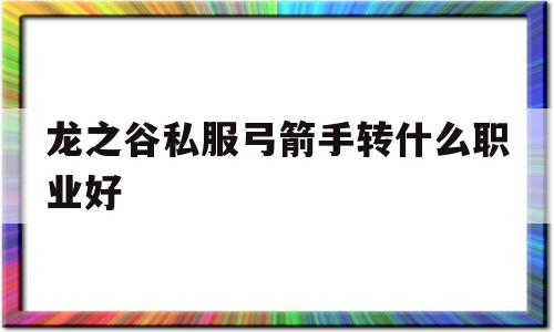 龙之谷私服弓箭手转什么职业好