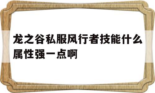 关于龙之谷私服风行者技能什么属性强一点啊的信息