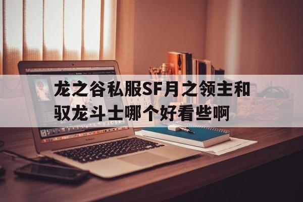 包含龙之谷私服SF月之领主和驭龙斗士哪个好看些啊的词条