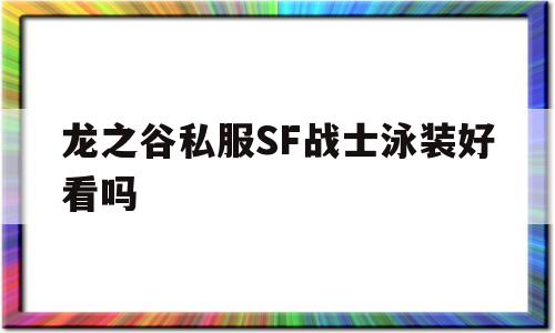 龙之谷私服SF战士泳装好看吗的简单介绍