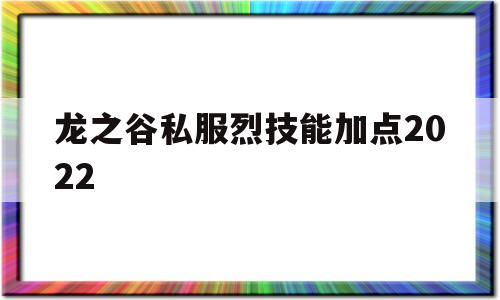 龙之谷私服烈技能加点2022的简单介绍