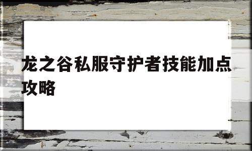 龙之谷私服守护者技能加点攻略的简单介绍