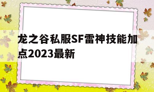 关于龙之谷私服SF雷神技能加点2023最新的信息