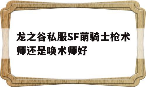 龙之谷私服SF萌骑士枪术师还是唤术师好的简单介绍