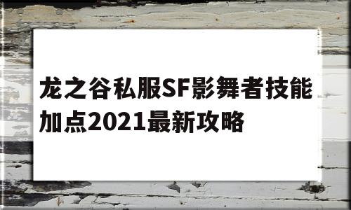 龙之谷私服SF影舞者技能加点2021最新攻略的简单介绍