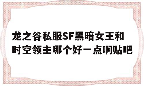 龙之谷私服SF黑暗女王和时空领主哪个好一点啊贴吧的简单介绍