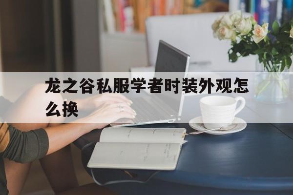 龙之谷私服学者时装外观怎么换