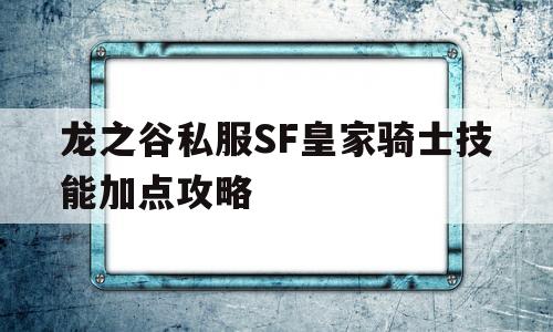 龙之谷私服SF皇家骑士技能加点攻略的简单介绍