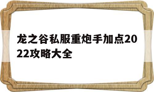 关于龙之谷私服重炮手加点2022攻略大全的信息