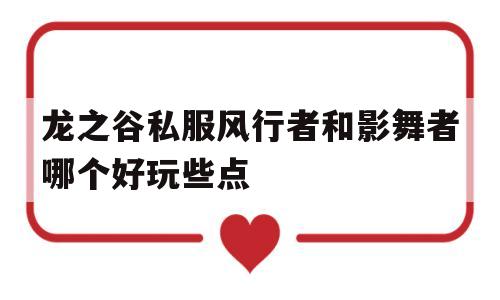 关于龙之谷私服风行者和影舞者哪个好玩些点的信息