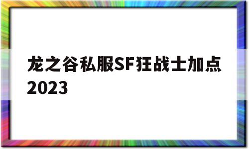 龙之谷私服SF狂战士加点2023的简单介绍