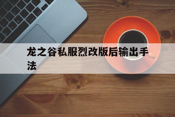 关于龙之谷私服烈改版后输出手法的信息