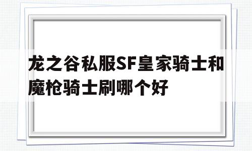 包含龙之谷私服SF皇家骑士和魔枪骑士刷哪个好的词条