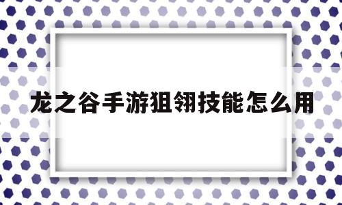 龙之谷手游狙翎技能怎么用