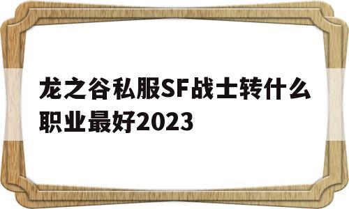 包含龙之谷私服SF战士转什么职业最好2023的词条