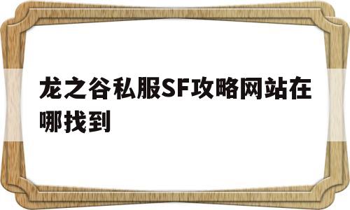 关于龙之谷私服SF攻略网站在哪找到的信息