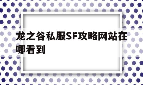 关于龙之谷私服SF攻略网站在哪看到的信息